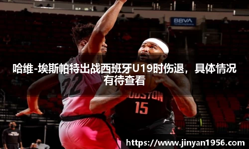 哈维-埃斯帕特出战西班牙U19时伤退，具体情况有待查看