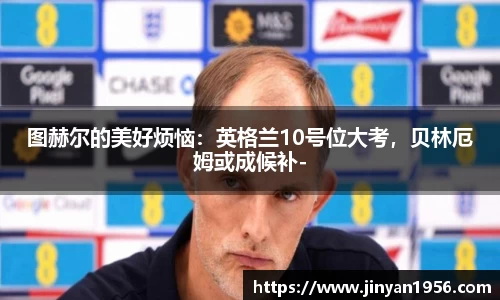 图赫尔的美好烦恼：英格兰10号位大考，贝林厄姆或成候补-