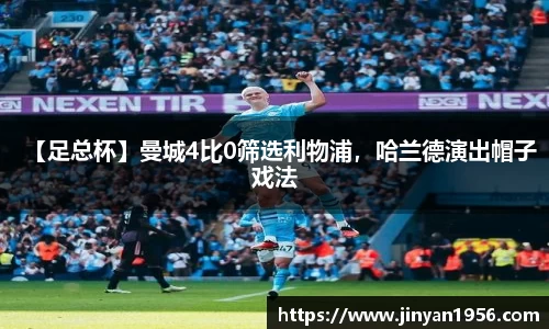 【足总杯】曼城4比0筛选利物浦，哈兰德演出帽子戏法