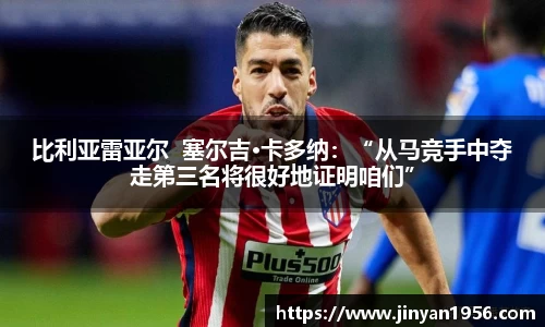 比利亚雷亚尔  塞尔吉·卡多纳：“从马竞手中夺走第三名将很好地证明咱们”